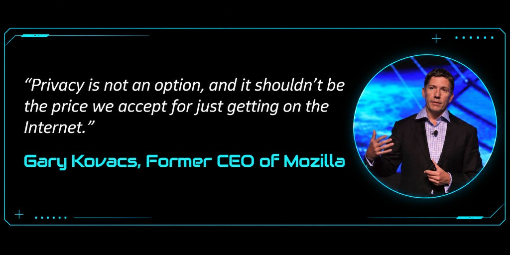 “Privacy is not an option, and it shouldn’t be the price we accept for just getting on the Internet.” — Gary Kovacs, Former CEO of Mozilla